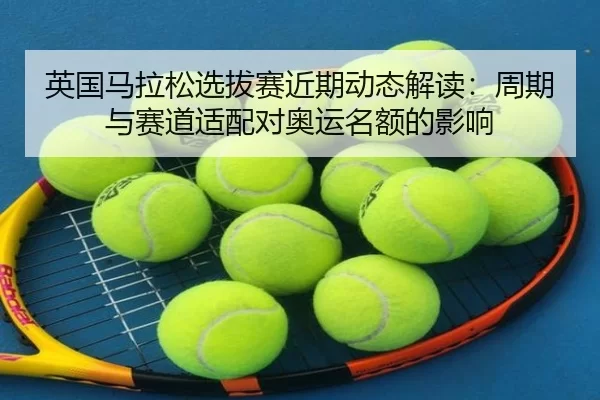 ying-guo-ma-la-song-xuan-ba-sai-jin-qi-dong-tai-jie-du-zhou-qi-yu-sai-dao-shi-pei-dui-ao-yun-ming-e-de-ying-xiang-4-344.jpg